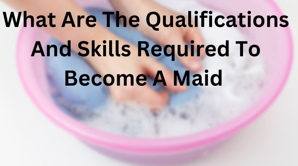 What Are The Qualifications And Skills Required To Become A Maid